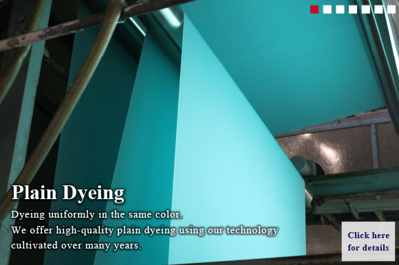 Plain Dyeing Dyeing uniformly in the same color.We offer high-quality plain dyeing using our technology cultivated over many years.